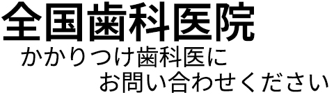 全国歯科医院～かかりつけ歯科医までお問い合わせください～